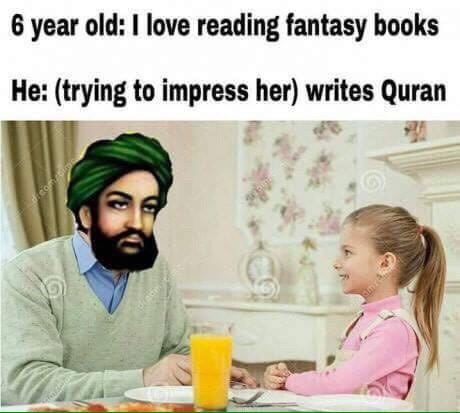 6 year old: love reading fantasy books He: (trying to impress her) writes Quran