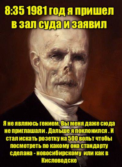 8:35 1981 годяпришел зал суда И заявил He являюсь гением. Bol меня даже сюда не приглашали. Дальше я поклонился И стал искать розетку на 900 вольт чтобы посмотреть по какому она стандарту сделана ново