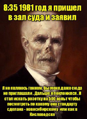 8:35 1981 годяпришел зал суда И заявил He являюсь гением. Bol меня даже сюда не приглашали. Дальше я поклонился И стал искать розетку на 900 вольт чтобы посмотреть по какому она стандарту сделана ново