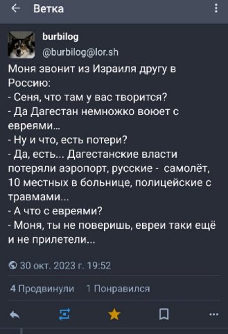 Ветка burbilog An @burbilog@lor.sh Моня звонит из Израиля другу в Россию: Сеня, что там у вас творится? Да Дагестан немножко воюет с евреями... что, есть потери? Да, есть... Дагестанские власти потеря