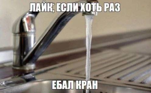 „ЛАЙК, ЕСЛИ КОТЬ РАЗ ЕБАЛ КРАН