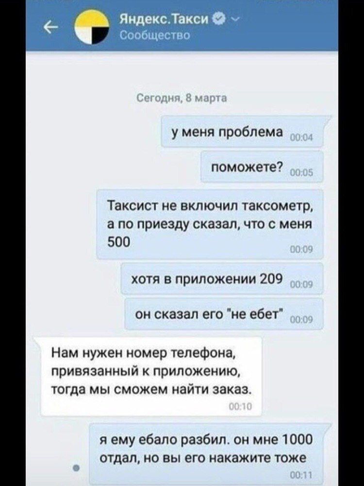 Яндекс.Такси Сообщество егодня, в марта у меня проблема поможете? Таксист не включил таксометр, а по приезду сказал, что с меня 500 хотя в приложении 209 он сказал его "не ебет” Нам нужен номер телефо