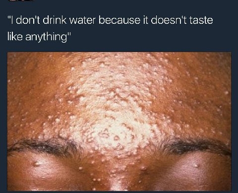 don't drink water because it doesn't taste like anything" 2?