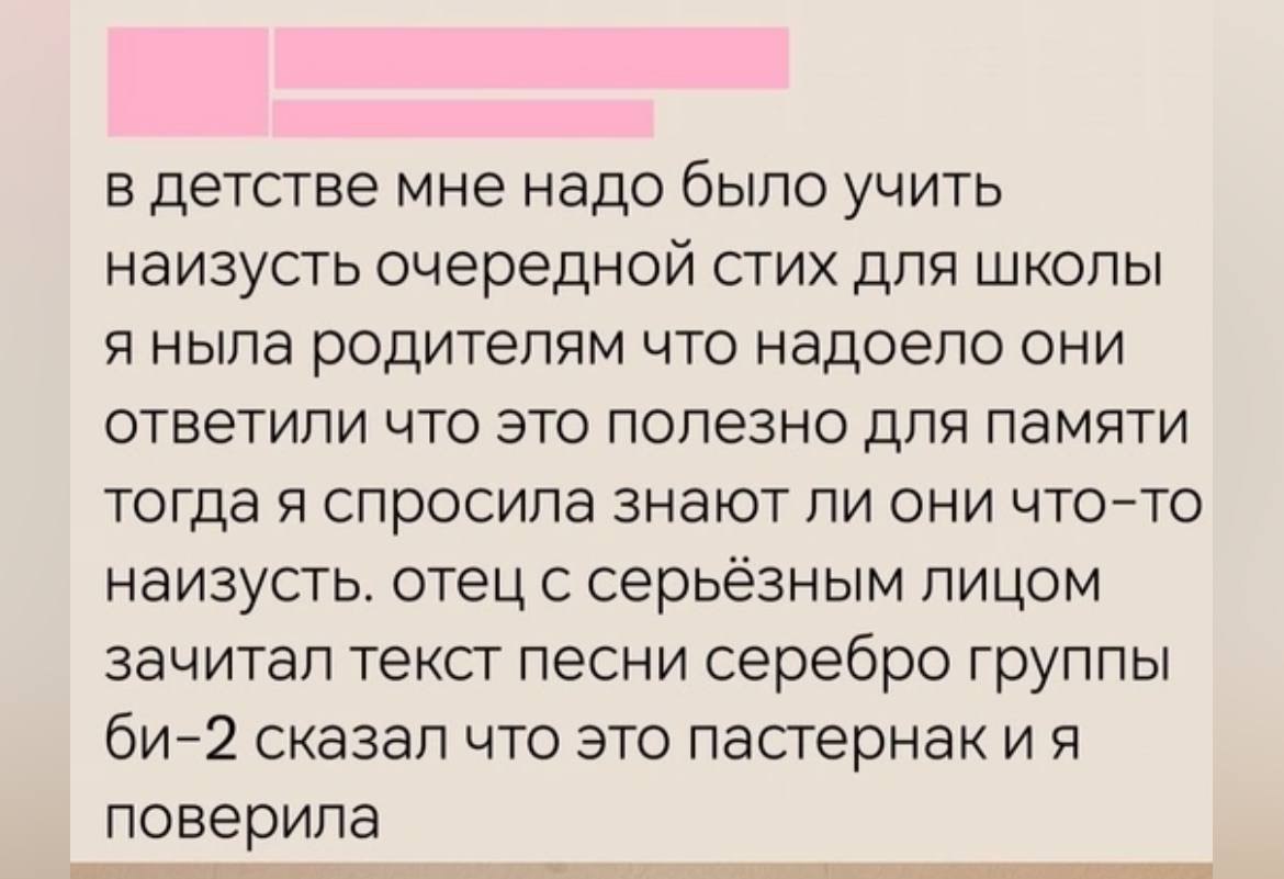 в детстве мне надо было учить наизусть очередной стих для школы я ныла родителям что надоело они ответили что это полезно для памяти тогда я спросила знают ли они что-то наизусть. отец с серьёзным лиц