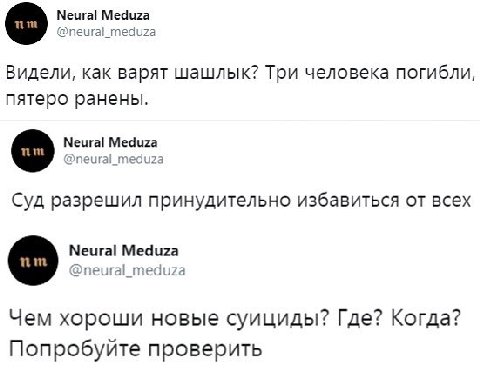 Neural Meduza @neural_meduza Видели, как варят шашлык? Три человека погибли, пятеро ранены. о Neural Meduza @neural_meduza Суд разрешил принудительно избавиться от всех Neural Meduza @neural_meduza Че