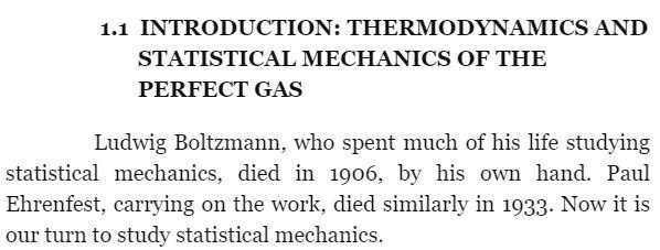 1.1 INTRODUCTION: THERMODYNAMICS AND STATISTICAL MECHANICS OF THE PERFECT GAS Ludwig Boltzmann, who spent much of his life studying statistical mechanics, died in 1906, his own hand. Paul Ehrenfest, c