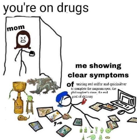 youre drugs mom me showing clear symptoms of uniting red sulfur and quicksilver to complete the magnum opus, the philosopher’s stone, the end 7 goal of alchemy A