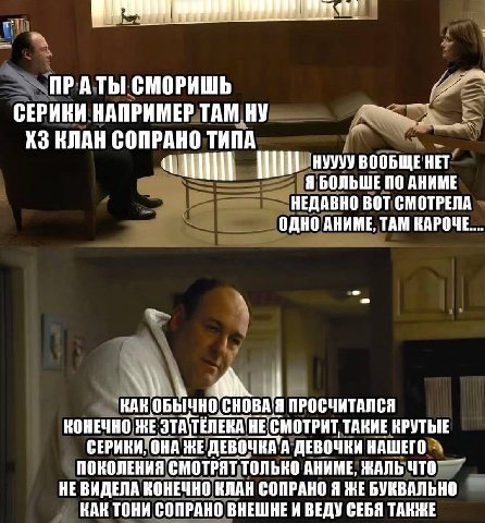A СМОРИШЬ СЕРИКИ НАПРИМЕР ТАМ НУ КЛАН СОПРАНО ТИПА НУУУУ ВООБЩЕ HET IN Я БОЛЬШЕ 10 НЕДАВНО ВОТ СМОТРЕЛА ОДНО АНИМЕ, ТАМ КАК ОБЫЧНО ПРОСЧИТАЛСЯ КОНЕЧНО ЖЕ НЕСМОТРИТ ТАКИЕ КРУТЫЕ СЕРИКИ, ОНА ЖЕ ДЕВОЧКА 