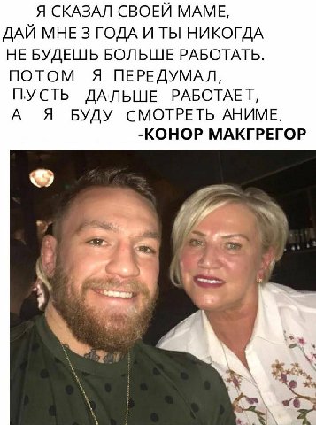 Я СКАЗАЛ СВОЕЙ МАМЕ, ДАЙ МНЕ 3 ГОДА И ТЫ НИКОГДА НЕ БУДЕШЬ БОЛЬШЕ РАБОТАТЬ. ПОТОМ Я ПЕРЕДУМАЛ, ПУСТЬ ДАЛЬШЕ РАБОТАЕТ, А Я БУДУ СМОТРЕТЬ АНИМЕ. -КОНОР МАКГРЕГОР