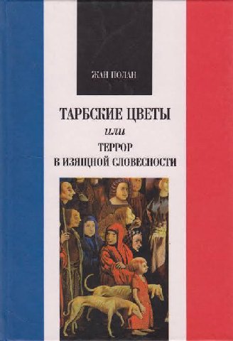 Жан Полан - Тарбские цветы или Террор в изящной словесности


     “Тарбские цветы” - это метафора, происходящая из анекдота о жителях города Тарб, которые не замечали цветов, пока им на них не указал