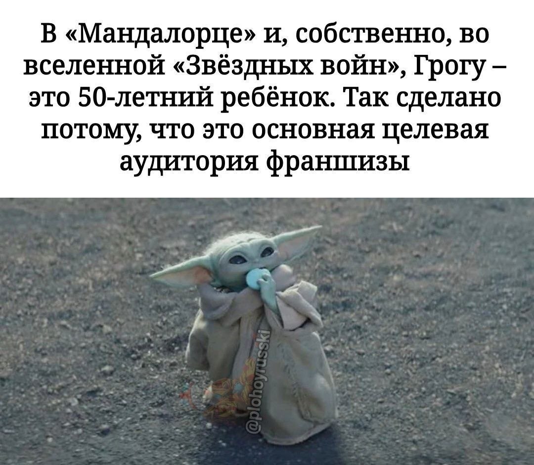 В «Мандалорце» и, собственно, во вселенной «Звёздных войн», Грогу это 50-летний ребёнок. Так сделано потому, что это основная целевая аудитория франшизы