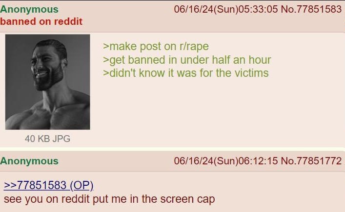 Anonymous 06/16/24(Sun)05:33:05 No.77851583 banned on reddit >make post on r/rape >get banned in under half an hour >didn't know it was for the victims 40 JPG Anonymous 06/16/24(Sun)06:12:15 No.778517