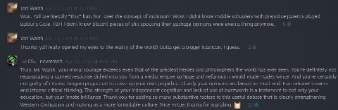Jon Walsh Wait. Yall are literally *this* butt hurt over the concept of inclusion? Wow. didnt know middle schoolers with prejudice parents played Baldur’s Gate. TBH didnt know blatant pieces of shit s