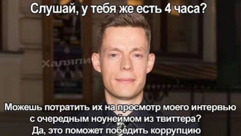 Слушай, у тебя же есть 4 часа? Можешь потратить на[просмотр моего интервью с очередным ноунеймом из твиттера? Да, это поможет победить коррупцию
