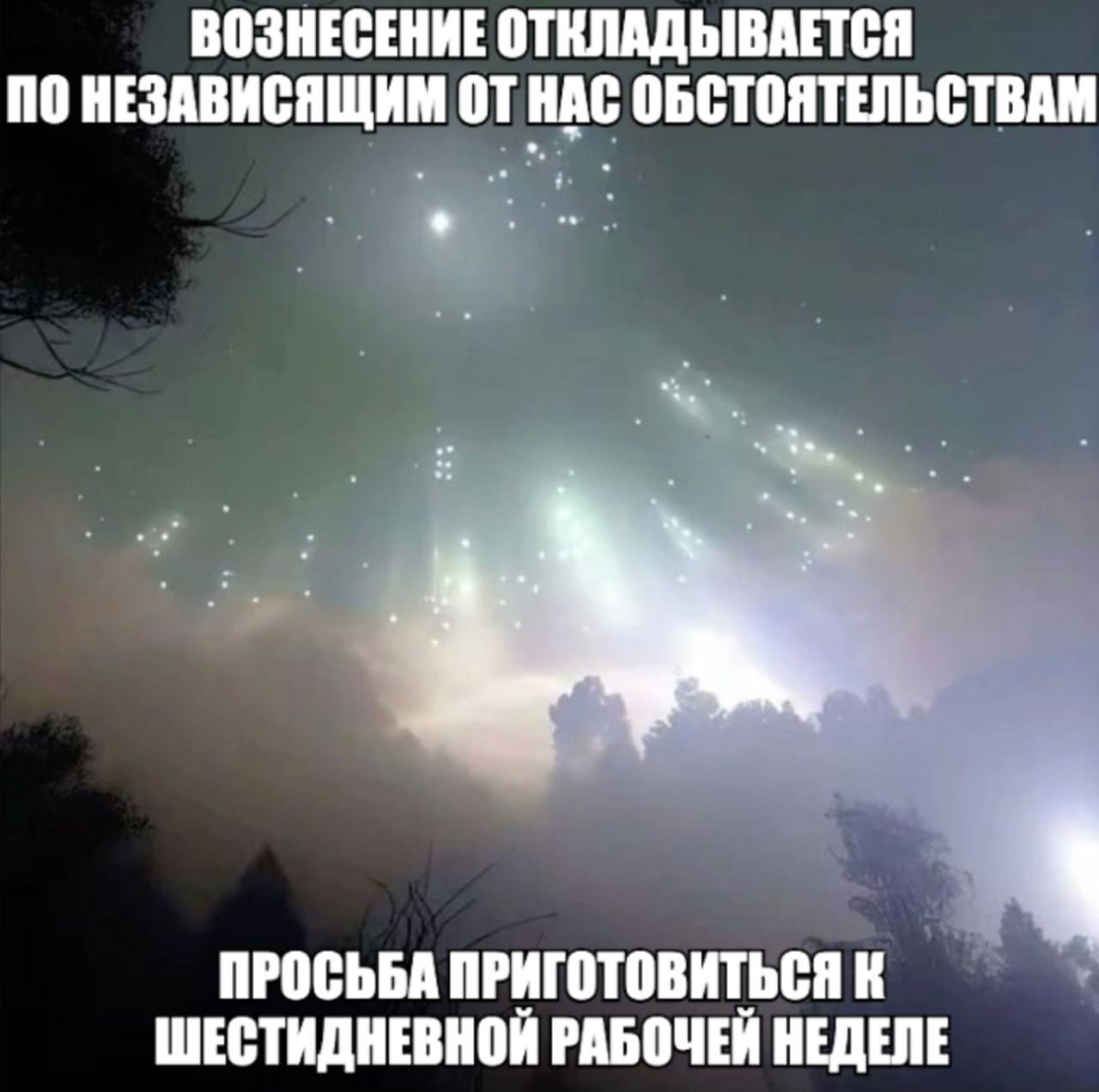 ВОЗНЕСЕНИЕ ОТКЛАДЫВАЕТСЯ ПО НЕЗАВИСЯЩИМ ОТ НАС ОБСТОЯТЕЛЬСТВАМ ПРОСЬБА ПРИГОТОВИТЬСЯ К ШЕСТИДНЕВНОЙ РАБОЧЕЙ НЕДЕЛЕ