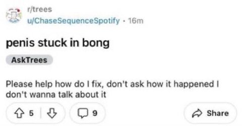 r/trees u/ChaseSequenceSpotify penis stuck in bong AskTrees Please help how fix, don't ask how it happened don't wanna talk about it Share