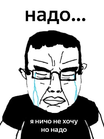 Надо... я ничо He хочу но надо
