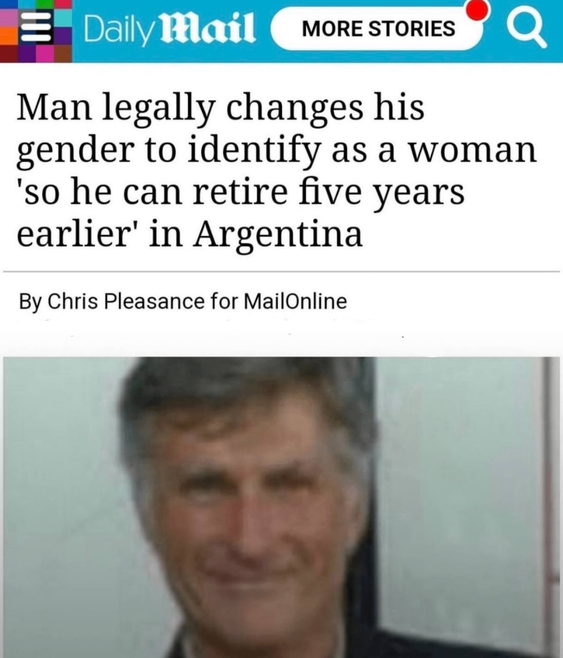 DailyMail MORE STORIES Man legally changes his gender to identify as a woman 'so he can retire five years in Argentina Chris Pleasance for MailOnline