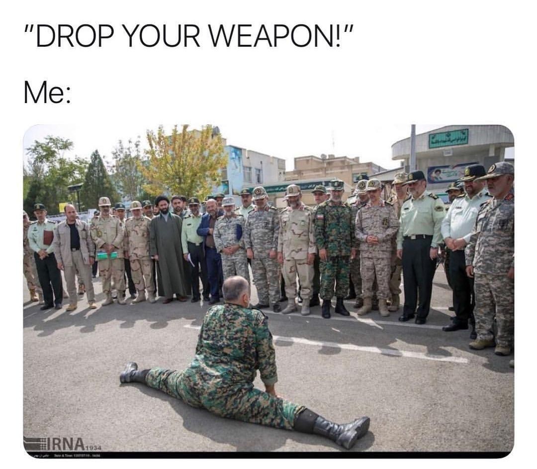 DROP YOUR WEAPON!" Me: в. A