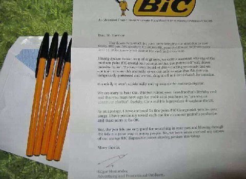 и Limited Chaplin House Widewater Place Road SHS: Dear Harrison, ‘Thank you for your letter bringing to your faulty BIC pen, We produce 17 billion BIC different unfortunately We cannot test each and e