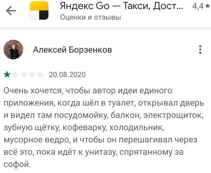 Яндекс Такси, Дост Оценки и отзывы Алексей Борзенков 20.08.2020 Очень хочется, чтобы автор идеи единого приложения, когда шёл в туалет, открывал дверь и видел там посудомойку, балкон, электрощиток, зу