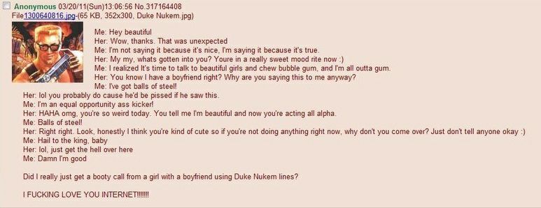 Anonymous 03/20/11(Sun)13:06:56 No.317164408 File1300640816 jpg-(65 Duke Nukem.jpg) Me: Hey beautiful Wow, thanks. That was unexpected as Me: not saying it because it’s nice, saying it because it's tr