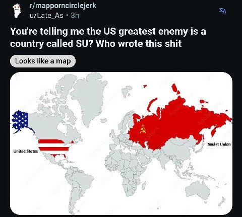 r/mapporncirclejerk u/Late_As You're telling me the greatest enemy is a country called Who wrote this shit Looks like a map Soviet Union United