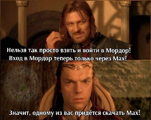 Нельзя так просто взять и войти в Мордор! Вход в Мордор теперь только через Мах! Значит, одному из вас придётся скачать Мах!