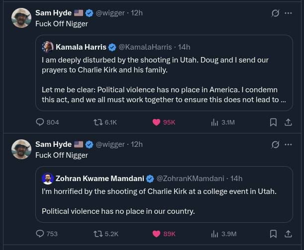 Sam Hyde @wigger Fuck Off Nigger Kamala Harris @KamalaHarris deeply disturbed the shooting in Utah. Doug and send our prayers to Charlie Kirk and his family. Let me be clear: Political violence has no
