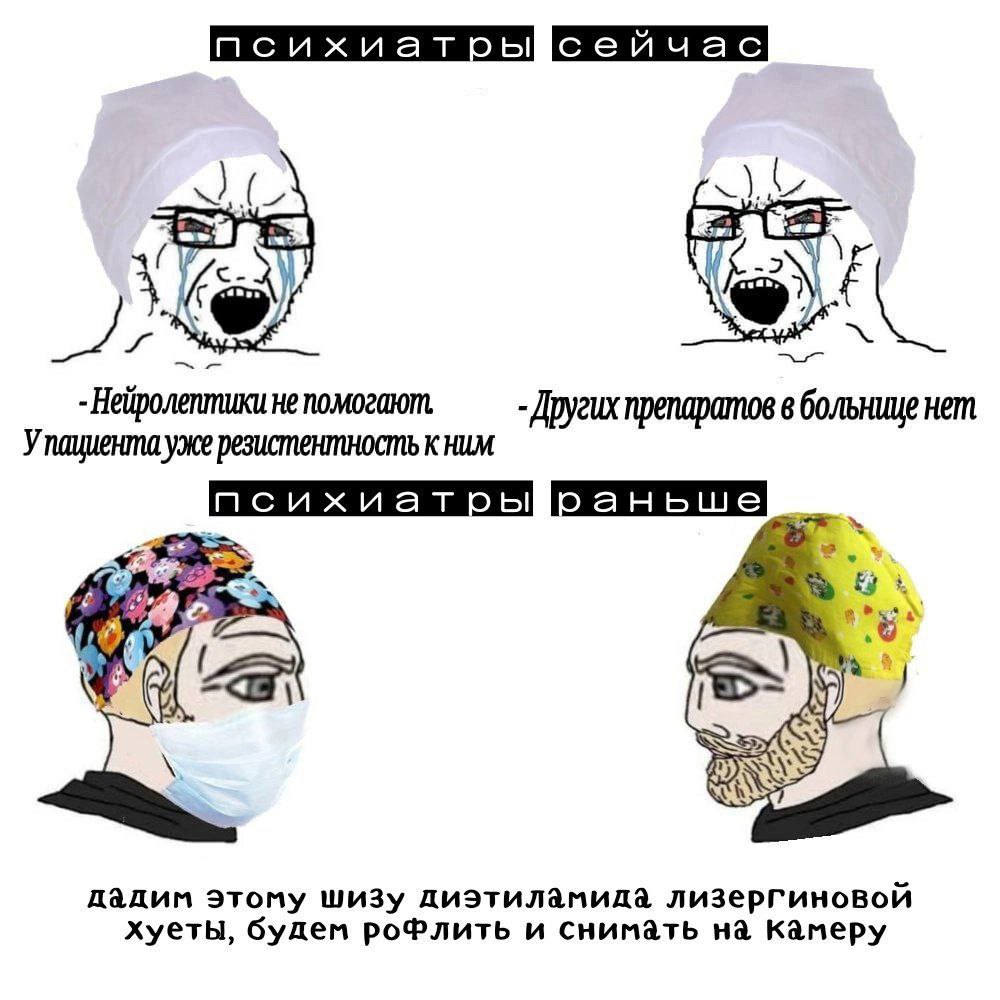 и 4 -Нейролептики не помогают Других препаратов в больнице нет Упациента уже резистентность к ним дадим этому шизу диэтиламида лизергиновой хуеты, будем роФлить и на Камеру