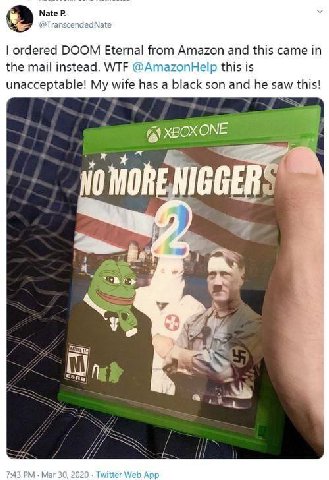 Nate @TranscendedNate ordered DOOM Eternal from Amazon and this came in the mail instead. WTF @AmazonHelp this is unacceptable! My wife has a black son and he saw this! 7 No MORENIGGERS 2 У А 7:43 Mar