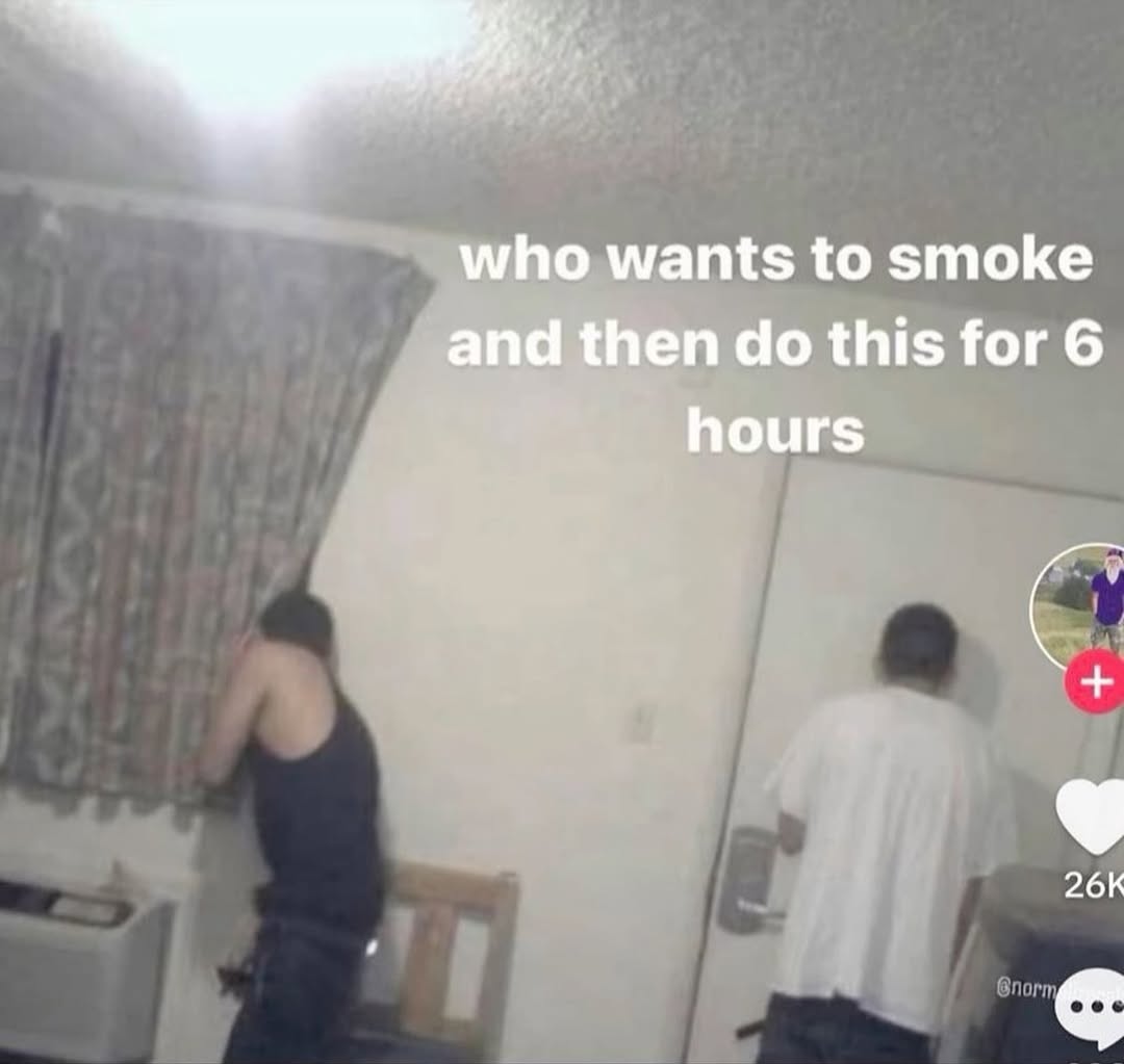 who wants to smoke and then this for 6 hours