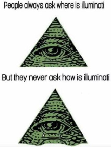 People always ask where is illuminati But they never ask how is illuminati