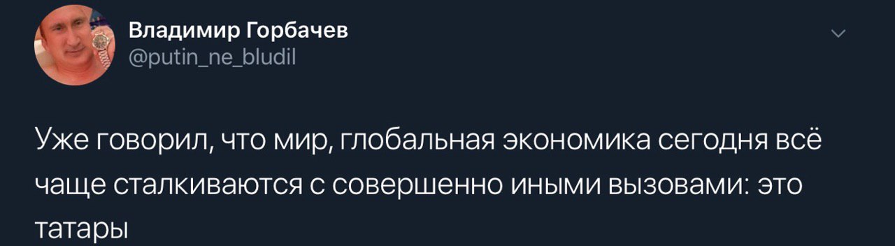 Владимир Горбачев Уже говорил, что мир, глобальная экономика сегодня все чаще сталкиваются с совершенно иными вызовами: это татары