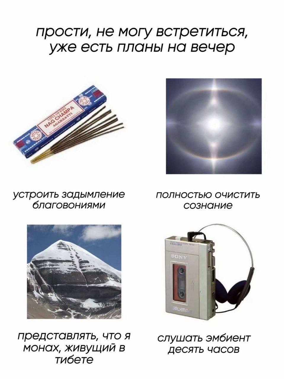 прости, не могу встретиться, уже есть планы на вечер устроить задымление ПОЛНОСТЬЮ ОЧИСТИТЬ благовониями сознание представлять, что я слушать эмбиент монах, живущий в десять часов тибете