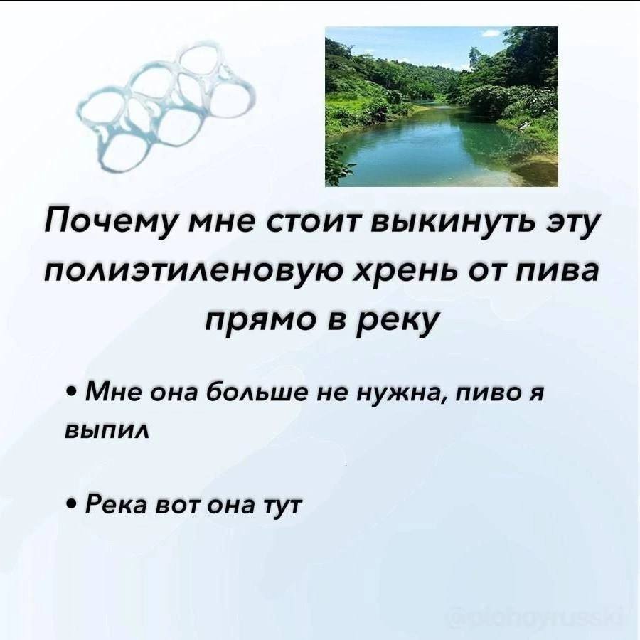 Почему мне стоит выкинуть эту полиэтиленовую хрень от пива прямо в реку Мне она больше не нужна, пиво я выпил Река вот она тут