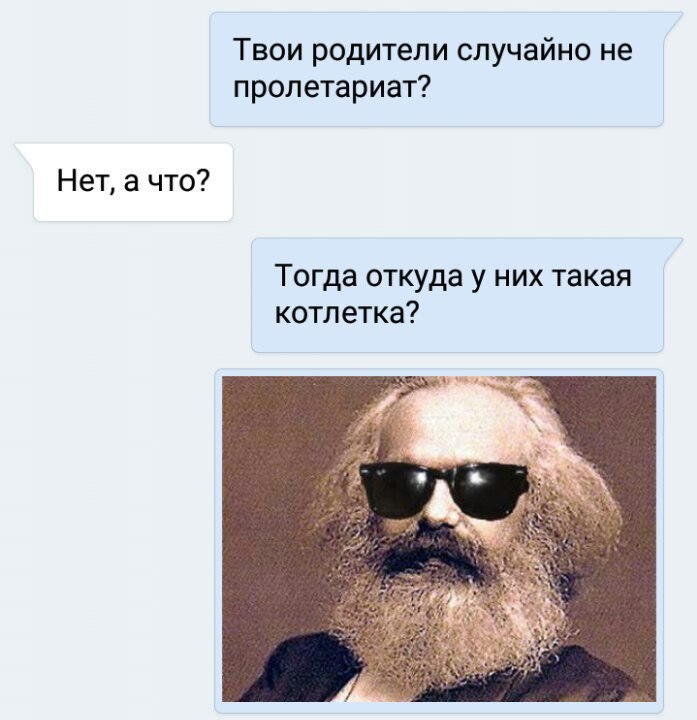Твои родители случайно не пролетариат? Нет, а что? Тогда откудау них такая котлетка?