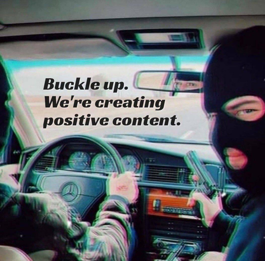Buckle up. We're creating positive content.