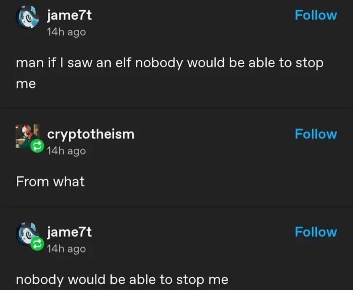 jame7t Follow ago man if saw an elf nobody would be able to stop me cryptotheism Follow адо From what Follow ago nobody would be able to stop me
