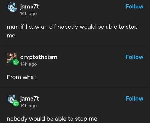 jame7t Follow ago man if saw an elf nobody would be able to stop me cryptotheism Follow адо From what Follow ago nobody would be able to stop me