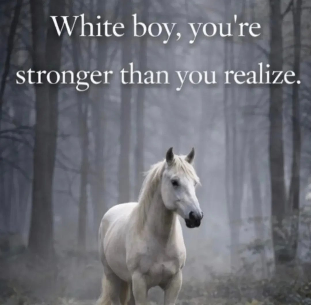 White boy, you're stronger than you realize.