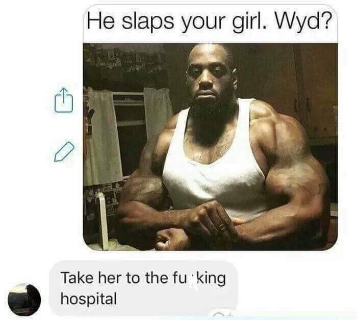 He slaps your girl. Wyd? Take her to the hospital