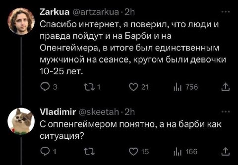 Zarkua 3 Спасибо интернет, я поверил, что люди и правда пойдут и на Барби и на Опенгеймера, в итоге был единственным мужчиной на сеансе, кругом были девочки 10-25 лет. 21 НИ 756 Viadimir @skeetah С оп