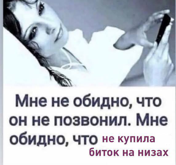Мне не обидно, что он не позвонил. Мне Обидно, ЧТО не купила биток на низах