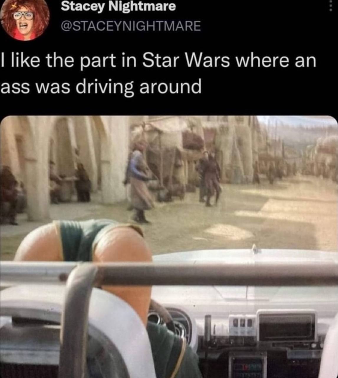 Stacey Nightmare @STACEYNIGHTMARE like the part in Star Wars where an ass was driving around у