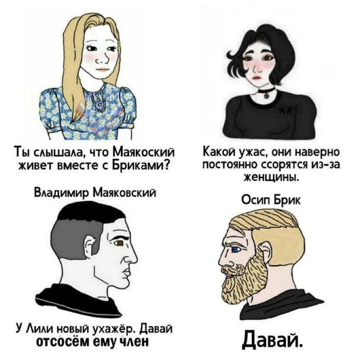 4 Ты слышала, что Маякоский Какой ужас, они наверно живет вместе с Бриками? постоянно ссорятся из-за женщины. Владимир Маяковский Осип Брик У Лили новый ухажёр. Давай отсосём ему член Давай.
