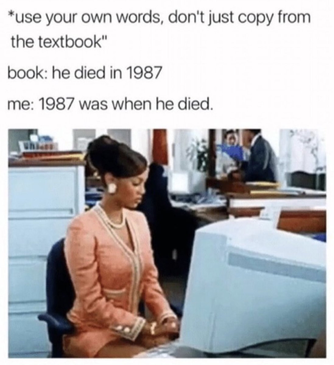 *use your own words, don't just copy from the textbook" book: he died in 1987 me: 1987 was when he died. 4