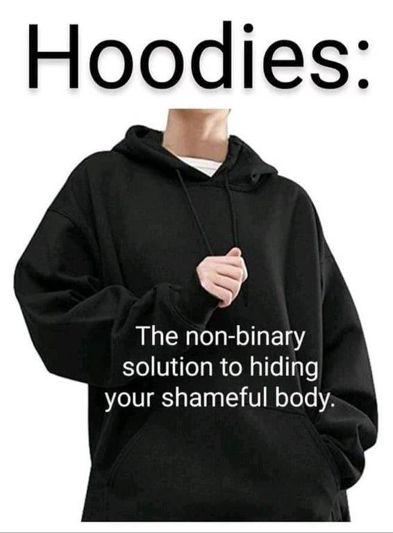 Hoodies The non-binary solution to hiding your shameful body.