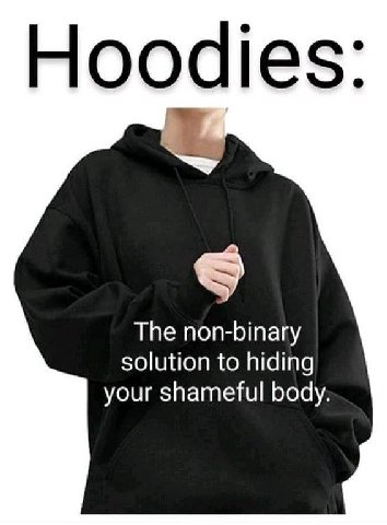 Hoodies The non-binary solution to hiding your shameful body.