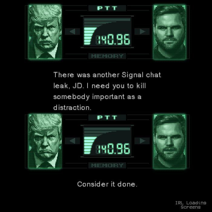 PTT There was another Signal chat leak, need you to kill somebody important as a distraction. 40.96 Consider it done. IRL Loading Screens